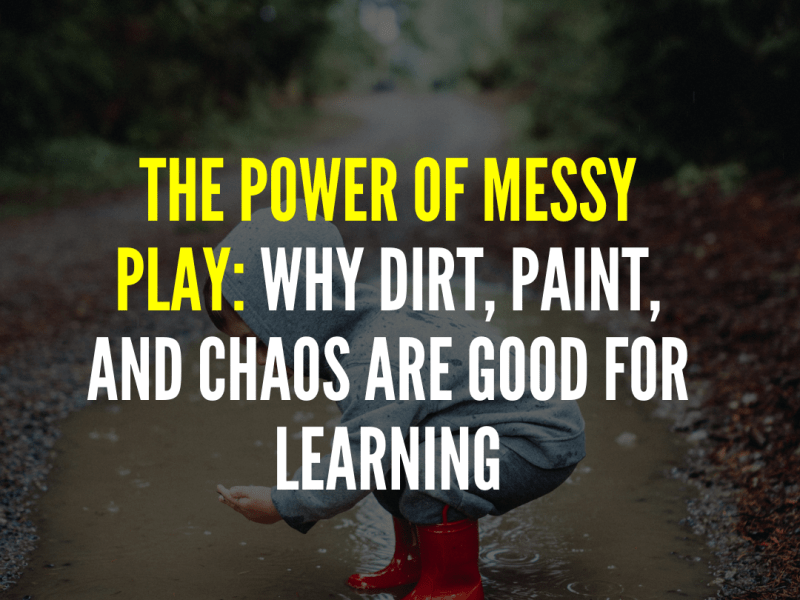 The Power of Messy Play: Why Dirt, Paint, and Chaos Are Good for&nbsp;Learning